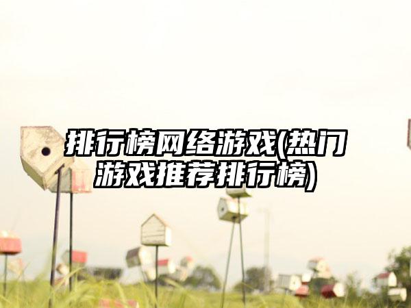 排行榜网络游戏(热门游戏推荐排行榜)