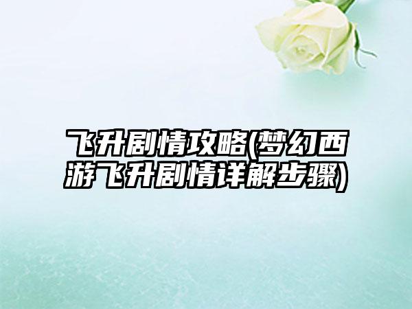 飞升剧情攻略(梦幻西游飞升剧情详解步骤)