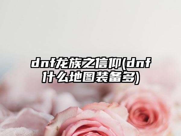 dnf龙族之信仰(dnf什么地图装备多)