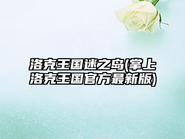 洛克王国迷之岛(掌上洛克王国官方最新版)