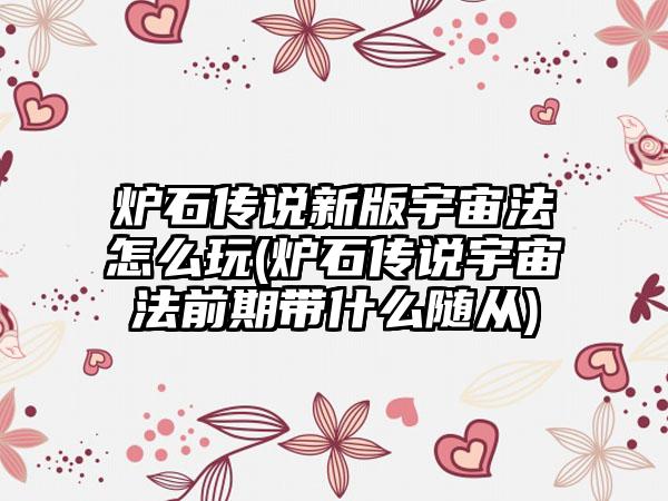 炉石传说新版宇宙法怎么玩(炉石传说宇宙法前期带什么随从)