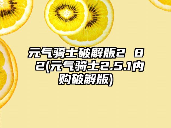 元气骑士破解版2 8 2(元气骑士2.5.1内购破解版)