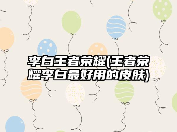 李白王者荣耀(王者荣耀李白最好用的皮肤)