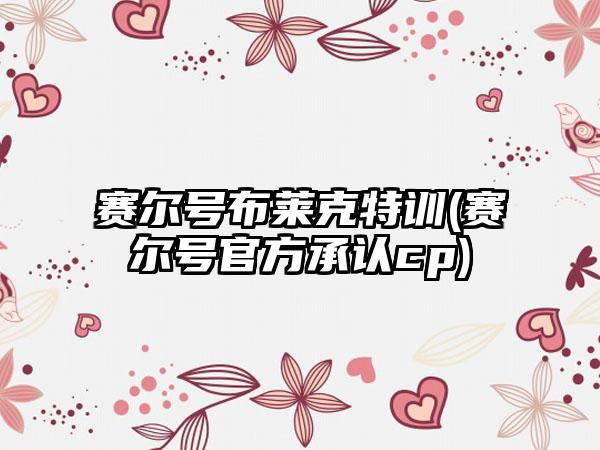 赛尔号布莱克特训(赛尔号官方承认cp)