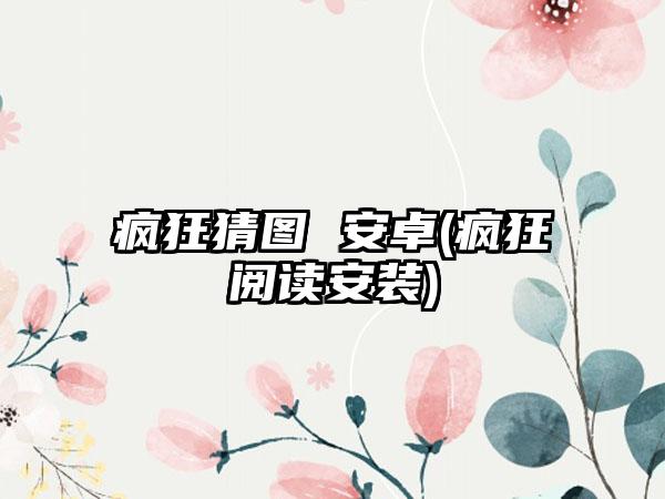 疯狂猜图 安卓(疯狂阅读安装)