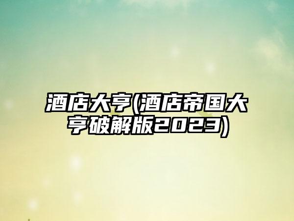 酒店大亨(酒店帝国大亨破解版2023)