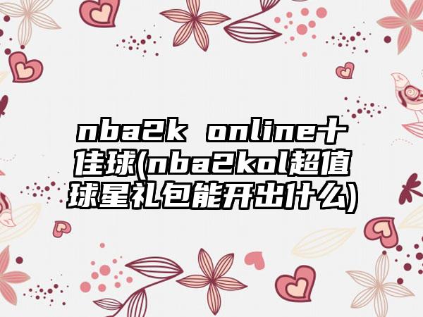 nba2k online十佳球(nba2kol超值球星礼包能开出什么)