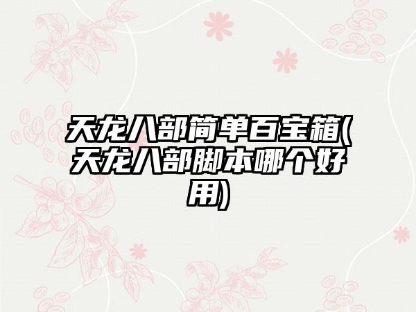天龙八部简单百宝箱(天龙八部脚本哪个好用)