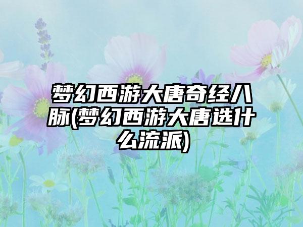 梦幻西游大唐奇经八脉(梦幻西游大唐选什么流派)
