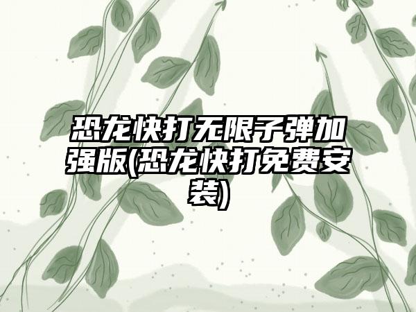 恐龙快打无限子弹加强版(恐龙快打免费安装)