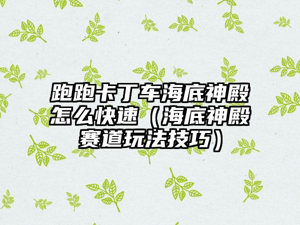 跑跑卡丁车海底神殿怎么快速（海底神殿赛道玩法技巧）
