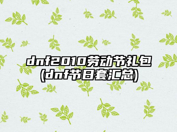 dnf2010劳动节礼包(dnf节日套汇总)