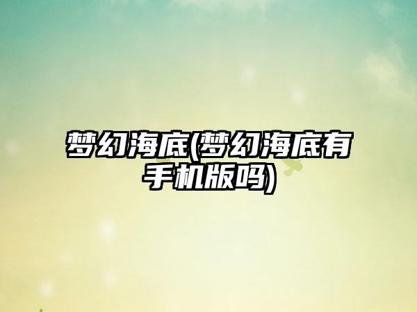梦幻海底(梦幻海底有手机版吗)