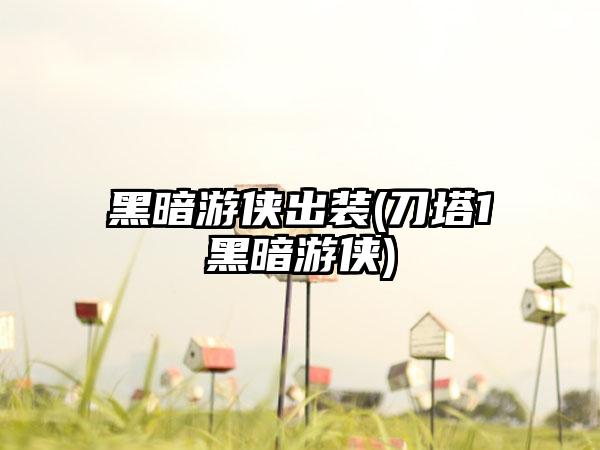 黑暗游侠出装(刀塔1黑暗游侠)