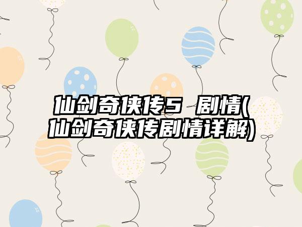 仙剑奇侠传5 剧情(仙剑奇侠传剧情详解)