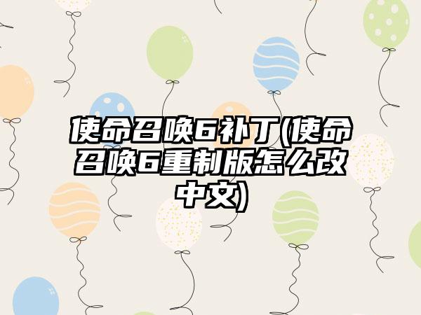 使命召唤6补丁(使命召唤6重制版怎么改中文)