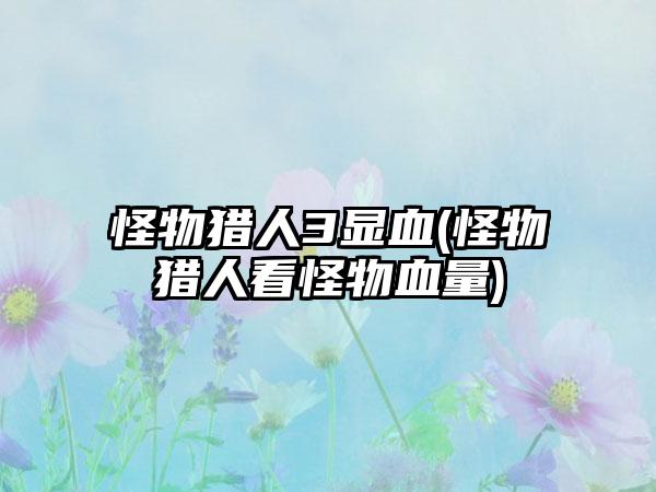 怪物猎人3显血(怪物猎人看怪物血量)