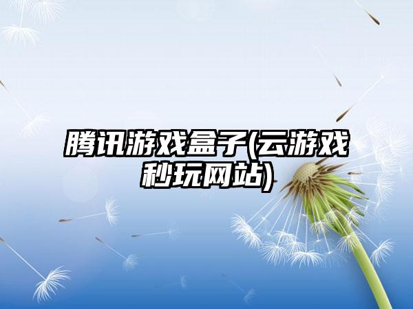 腾讯游戏盒子(云游戏秒玩网站)