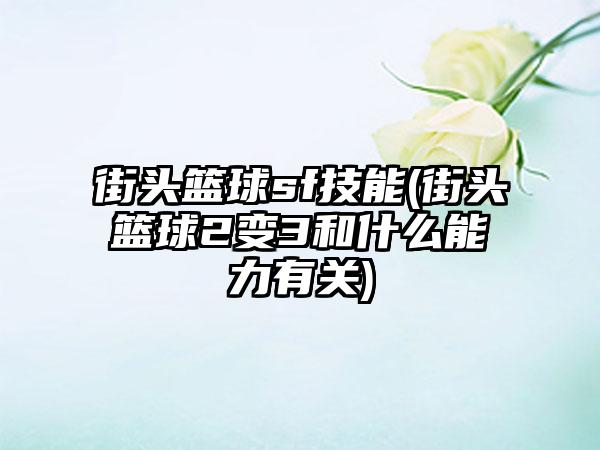 街头篮球sf技能(街头篮球2变3和什么能力有关)