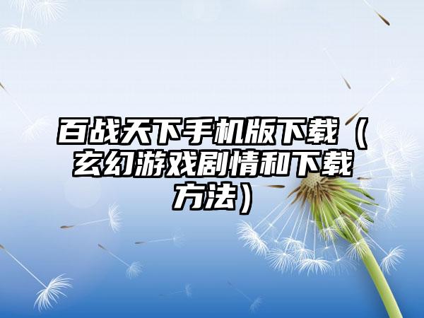 百战天下手机版下载（玄幻游戏剧情和下载方法）