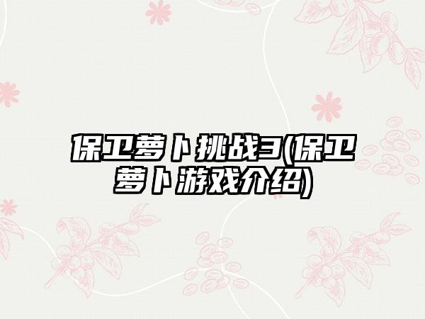 保卫萝卜挑战3(保卫萝卜游戏介绍)