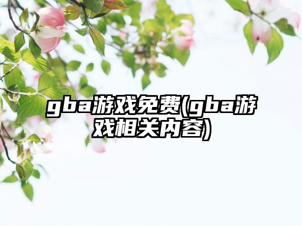 gba游戏免费(gba游戏相关内容)