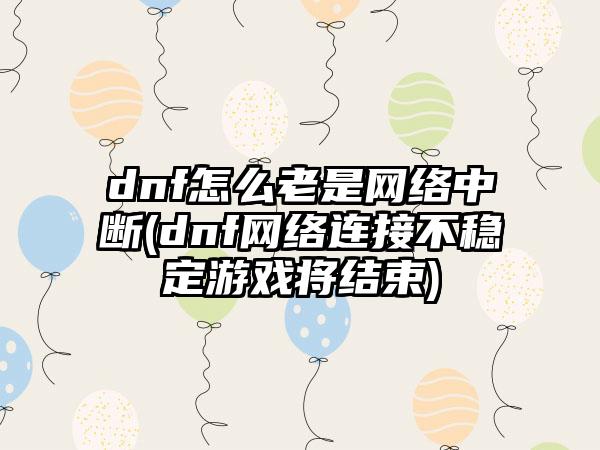 dnf怎么老是网络中断(dnf网络连接不稳定游戏将结束)