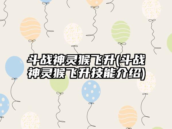 斗战神灵猴飞升(斗战神灵猴飞升技能介绍)