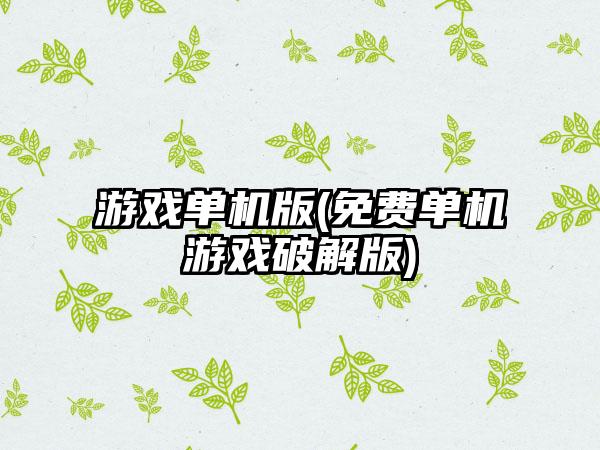 游戏单机版(免费单机游戏破解版)