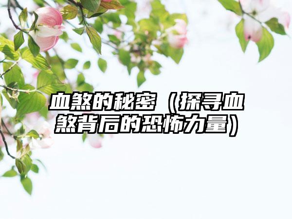 血煞的秘密（探寻血煞背后的恐怖力量）