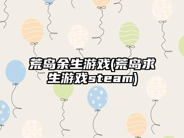 荒岛余生游戏(荒岛求生游戏steam)