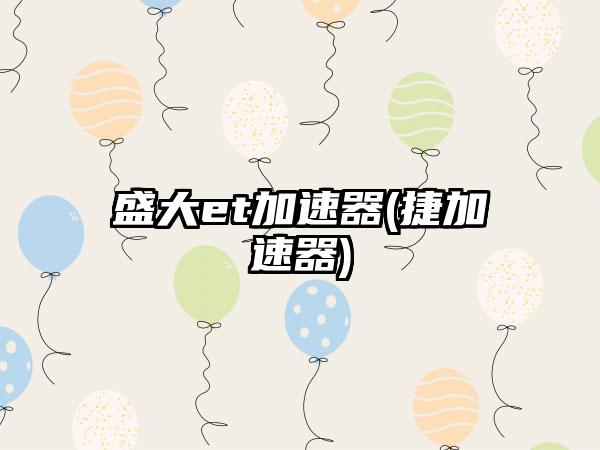 盛大et加速器(捷加速器)