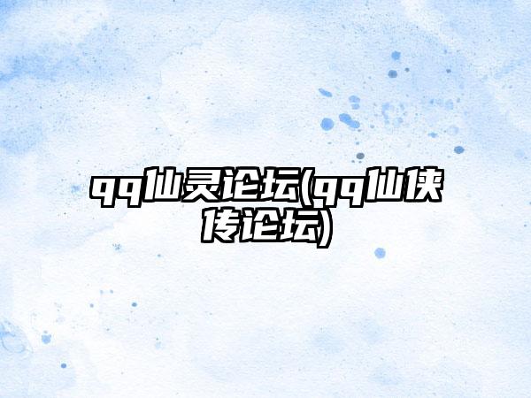 qq仙灵论坛(qq仙侠传论坛)