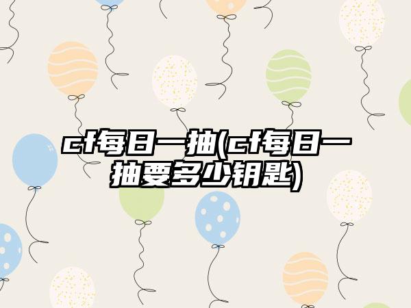 cf每日一抽(cf每日一抽要多少钥匙)