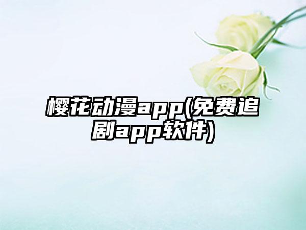 樱花动漫app(免费追剧app软件)