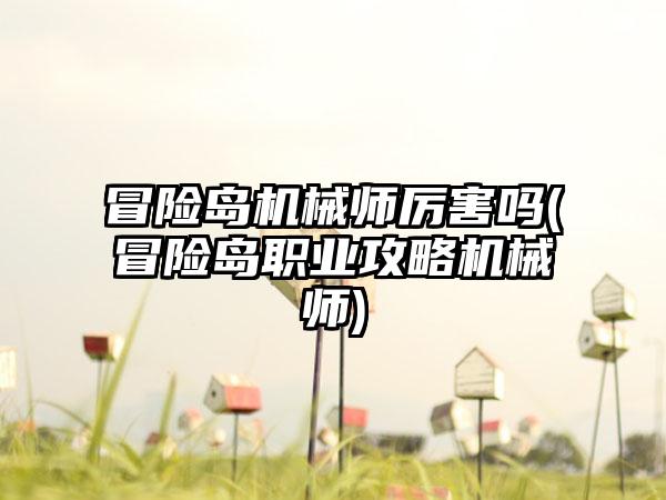 冒险岛机械师厉害吗(冒险岛职业攻略机械师)