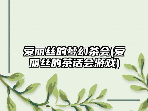 爱丽丝的梦幻茶会(爱丽丝的茶话会游戏)