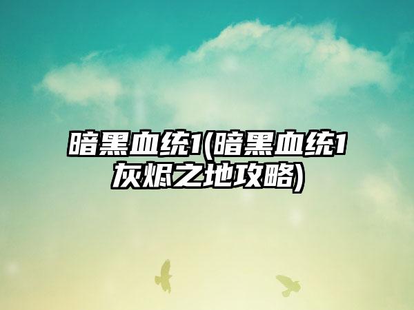 暗黑血统1(暗黑血统1灰烬之地攻略)