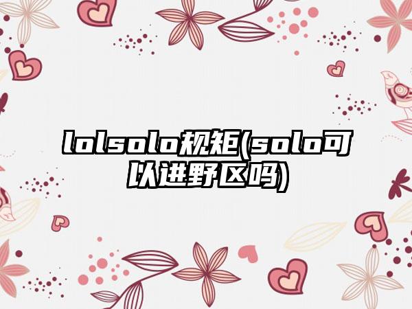 lolsolo规矩(solo可以进野区吗)