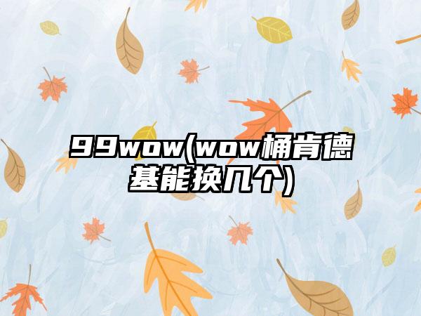 99wow(wow桶肯德基能换几个)