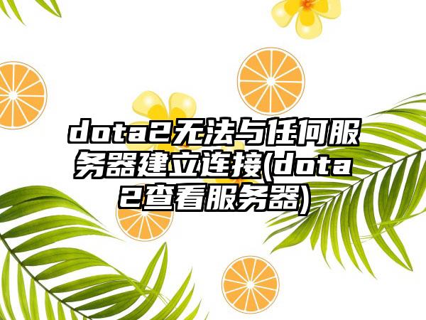 dota2无法与任何服务器建立连接(dota2查看服务器)