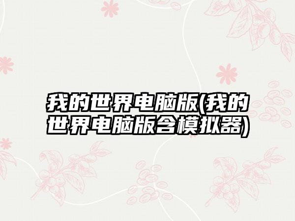 我的世界电脑版(我的世界电脑版含模拟器)