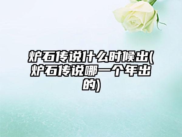 炉石传说什么时候出(炉石传说哪一个年出的)