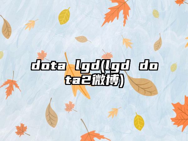 dota lgd(lgd dota2微博)