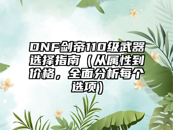 DNF剑帝110级武器选择指南（从属性到价格，全面分析每个选项）