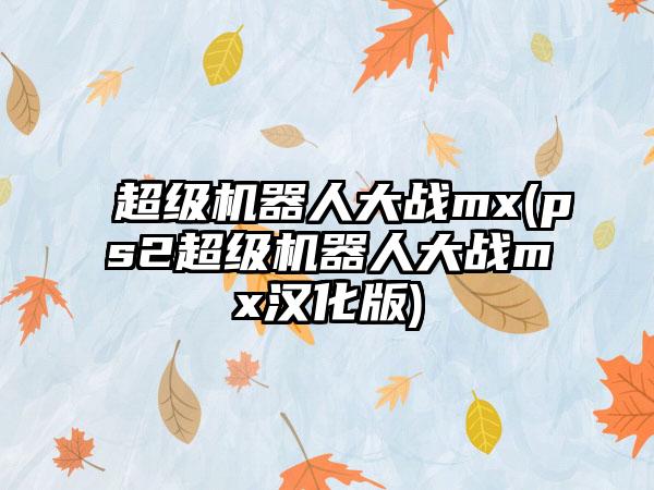超级机器人大战mx(ps2超级机器人大战mx汉化版)