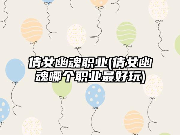 倩女幽魂职业(倩女幽魂哪个职业最好玩)