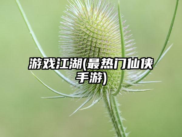 游戏江湖(最热门仙侠手游)