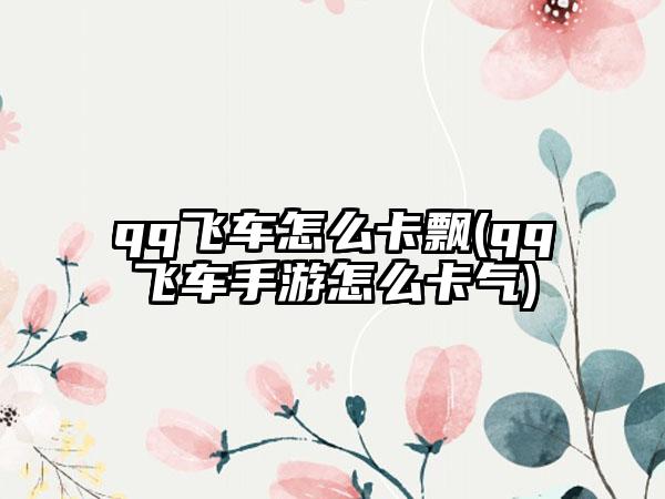 qq飞车怎么卡飘(qq飞车手游怎么卡气)