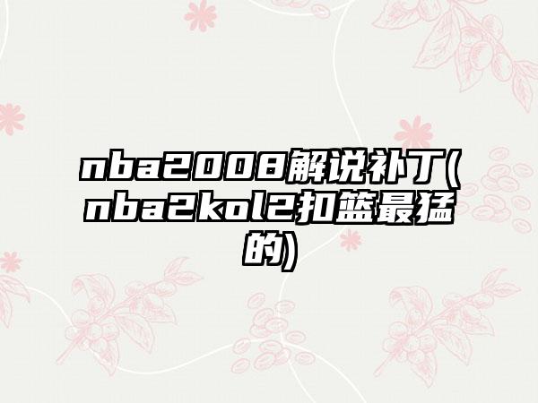nba2008解说补丁(nba2kol2扣篮最猛的)